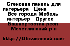 Стеновая панель для интерьера › Цена ­ 4 500 - Все города Мебель, интерьер » Другое   . Башкортостан респ.,Мечетлинский р-н